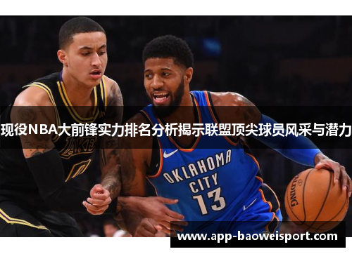 现役NBA大前锋实力排名分析揭示联盟顶尖球员风采与潜力
