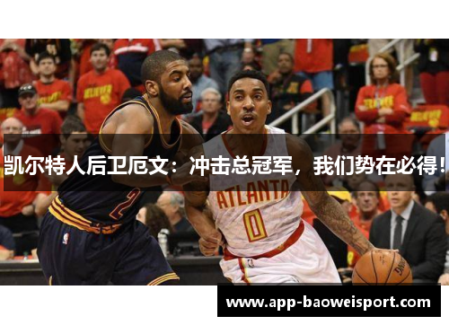 凯尔特人后卫厄文：冲击总冠军，我们势在必得！