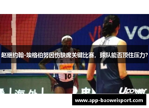 赵继约翰-埃格伯努因伤缺席关键比赛，球队能否顶住压力？