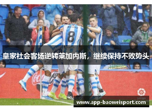 皇家社会客场逆转莱加内斯，继续保持不败势头